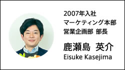 2007年入社 マーケティング本部営業企画部 部長 鹿瀬島  英介 Eisuke Kasejima